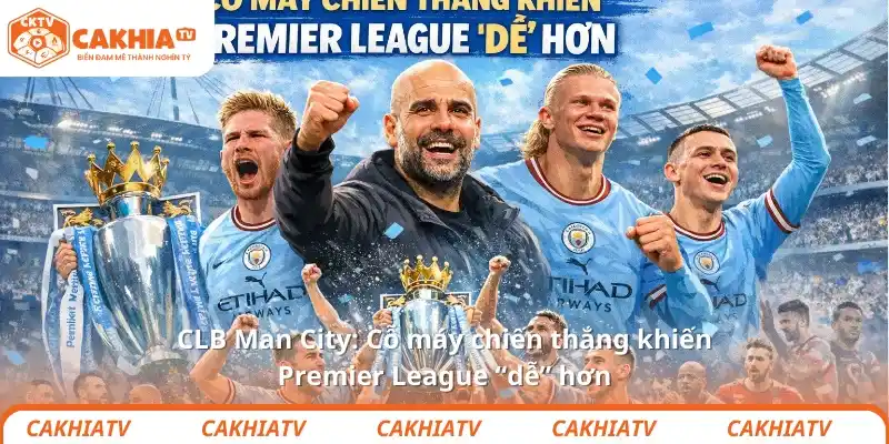 CLB Man City: Cỗ máy chiến thắng khiến Premier League “dễ” hơn