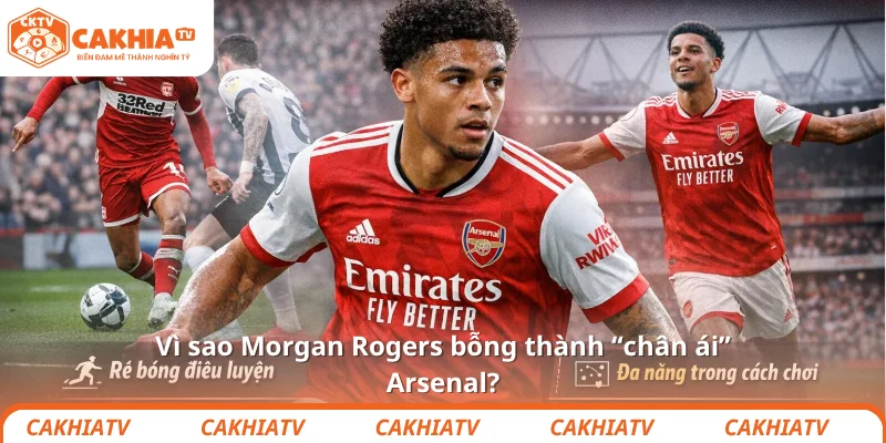 Vì sao Morgan Rogers bỗng thành “chân ái” Arsenal?